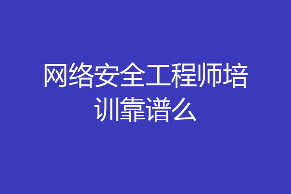 网络安全工程师培训靠谱么
