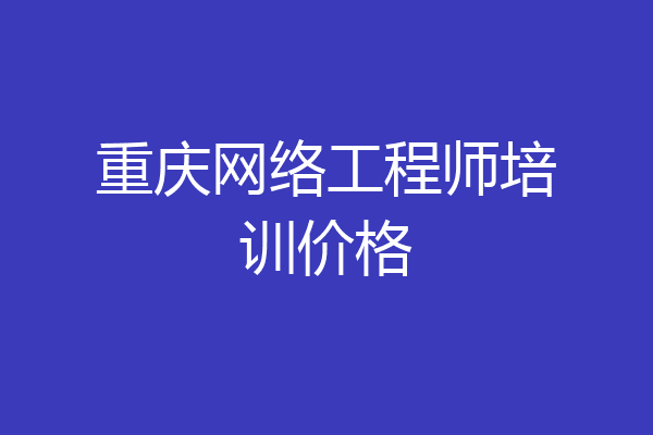 重庆网络工程师培训价格