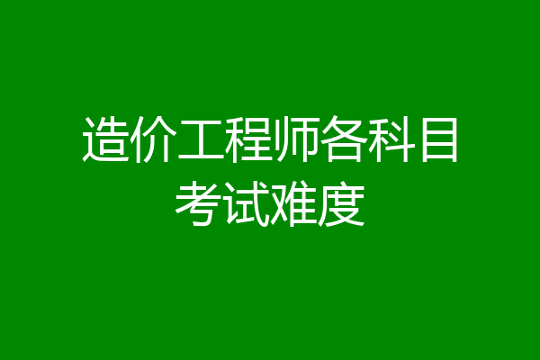 造价工程师各科目考试难度