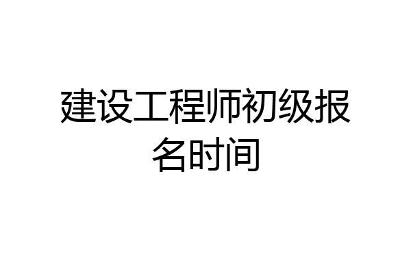建设工程师初级报名时间