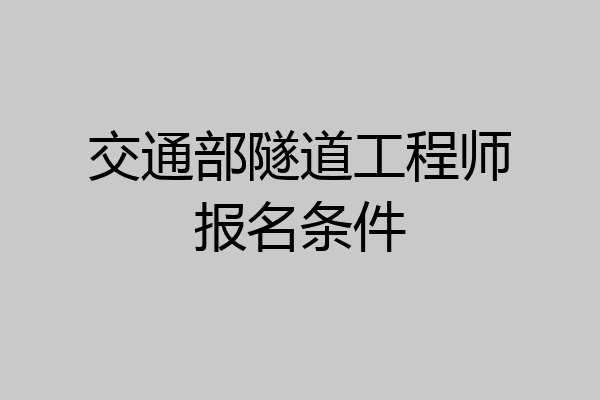 交通部隧道工程师报名条件