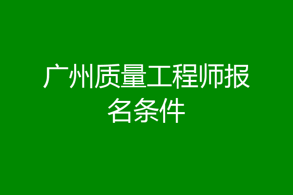 广州质量工程师报名条件