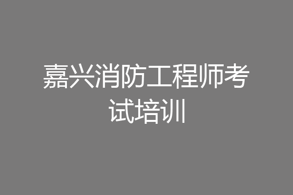 嘉兴消防工程师考试培训