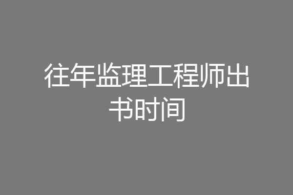 往年监理工程师出书时间