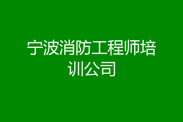 宁波消防工程师培训公司