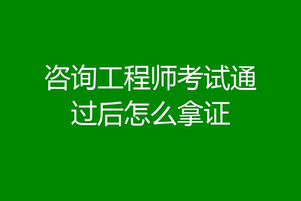 咨询工程师考试通过后怎么拿证