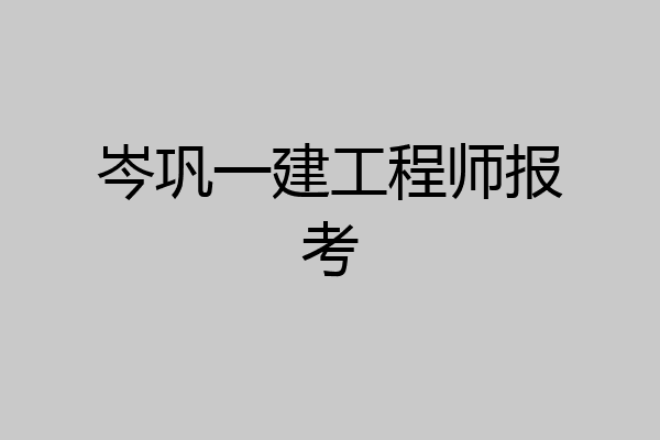 岑巩一建工程师报考