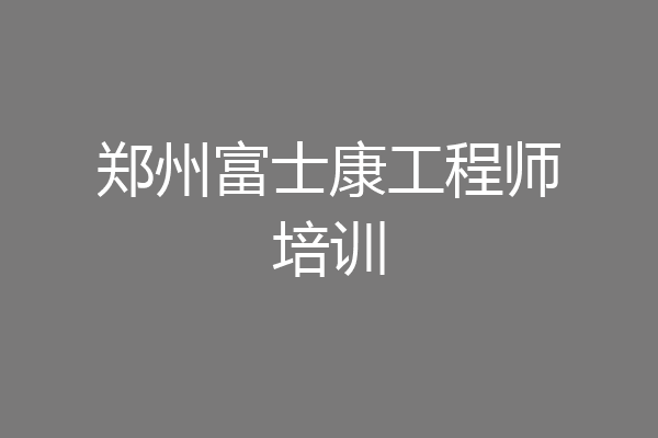郑州富士康工程师培训