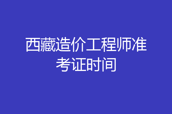 西藏造价工程师准考证时间