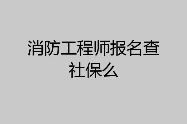 消防工程师报名查社保么