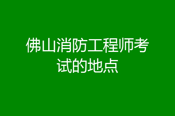 佛山消防工程师考试的地点