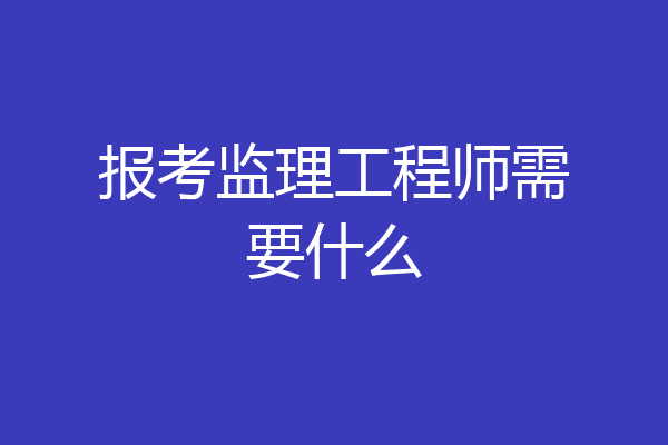 报考监理工程师需要什么
