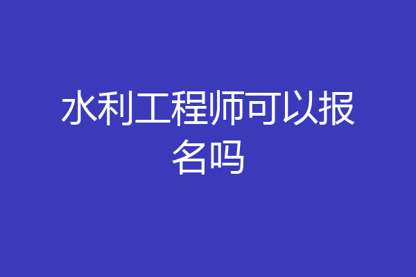 水利工程师可以报名吗