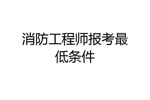 消防工程师报考最低条件