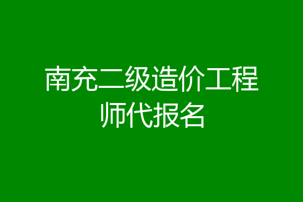 南充二级造价工程师代报名