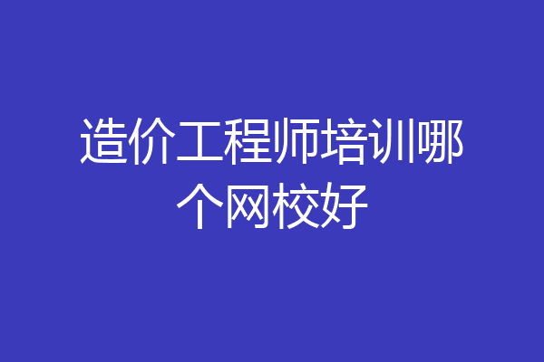 造价工程师培训哪个网校好