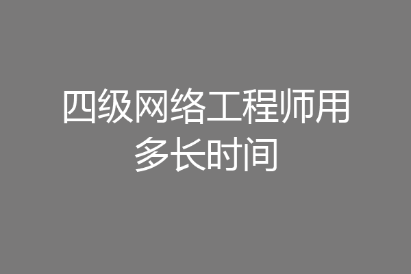 四级网络工程师用多长时间