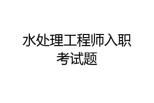 水处理工程师入职考试题