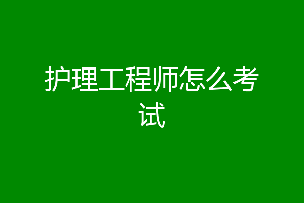 护理工程师怎么考试