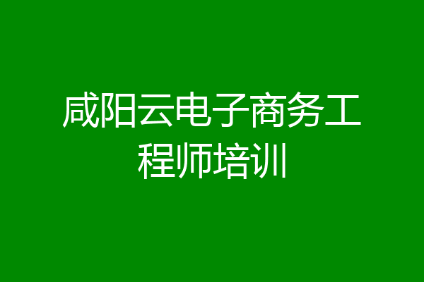 咸阳云电子商务工程师培训