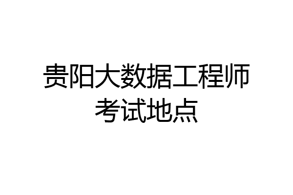 贵阳大数据工程师考试地点