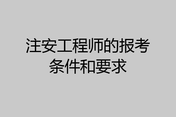 注安工程师的报考条件和要求