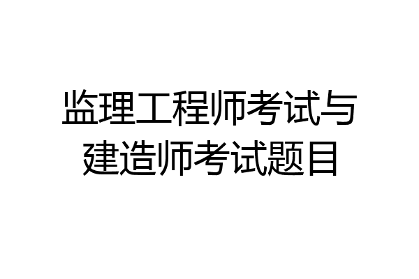 监理工程师考试与建造师考试题目