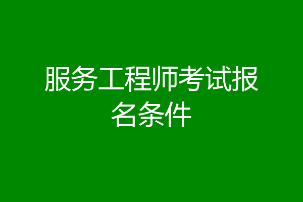服务工程师考试报名条件