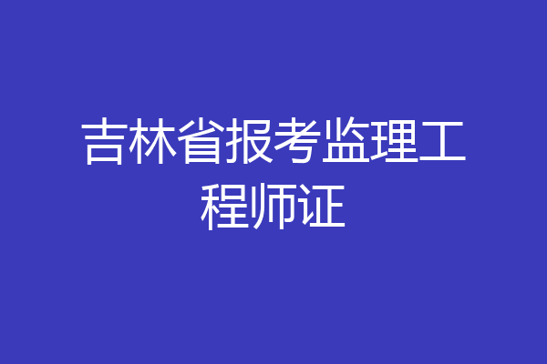 吉林省报考监理工程师证