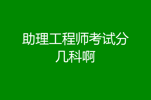 助理工程师考试分几科啊