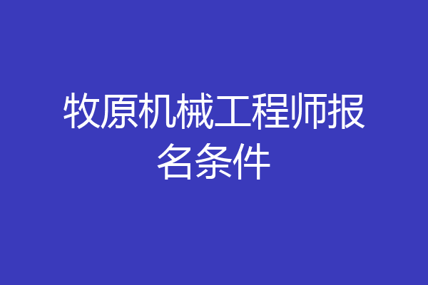 牧原机械工程师报名条件