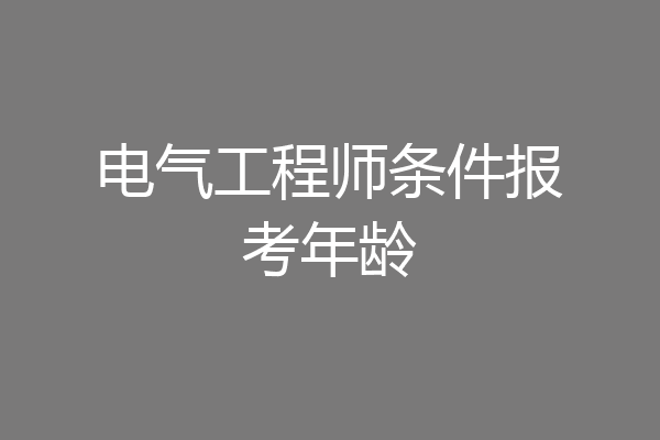 电气工程师条件报考年龄