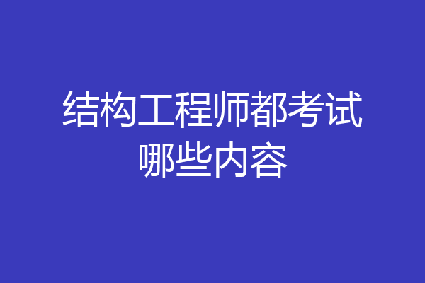 结构工程师都考试哪些内容