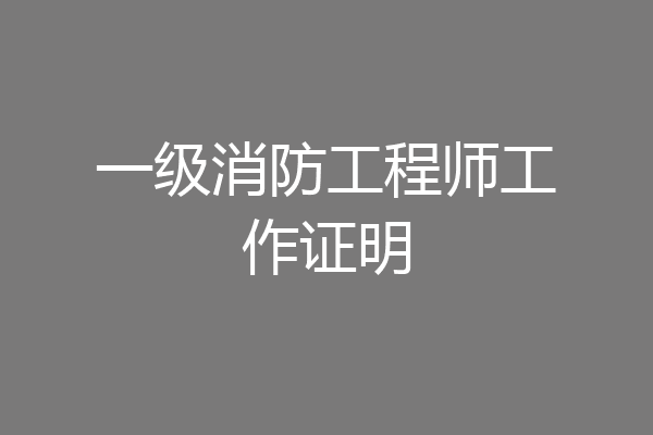 一级消防工程师工作证明