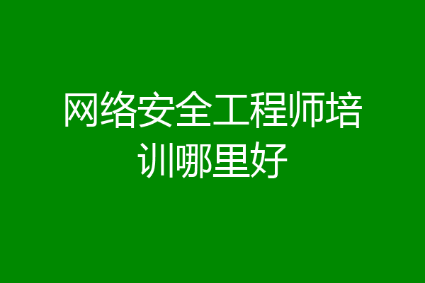 网络安全工程师培训哪里好