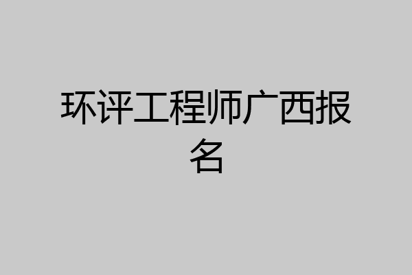 环评工程师广西报名