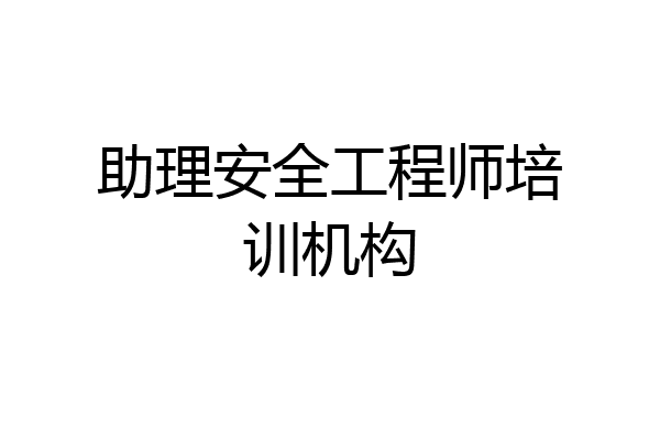 助理安全工程师培训机构