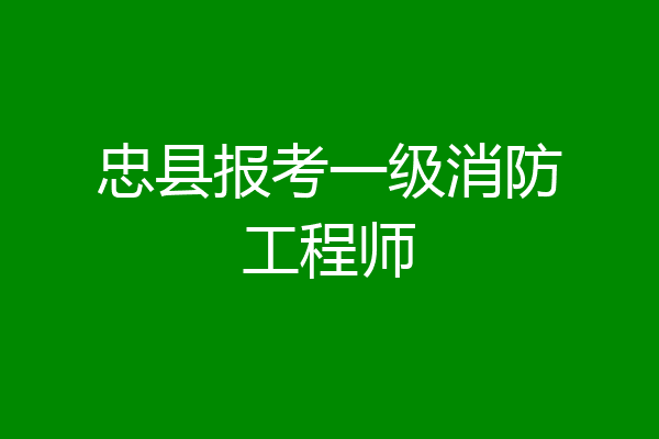 忠县报考一级消防工程师