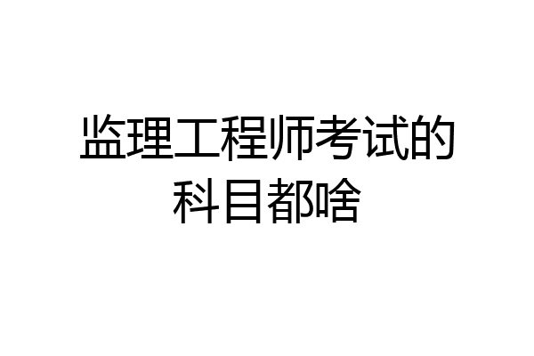 监理工程师考试的科目都啥