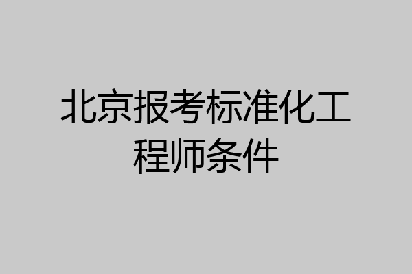 北京报考标准化工程师条件