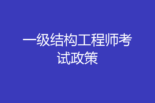 一级结构工程师考试政策
