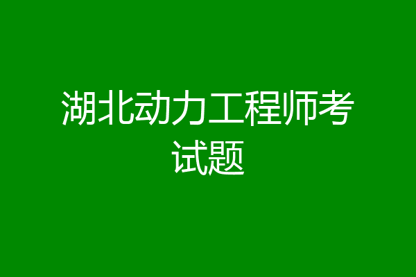 湖北动力工程师考试题