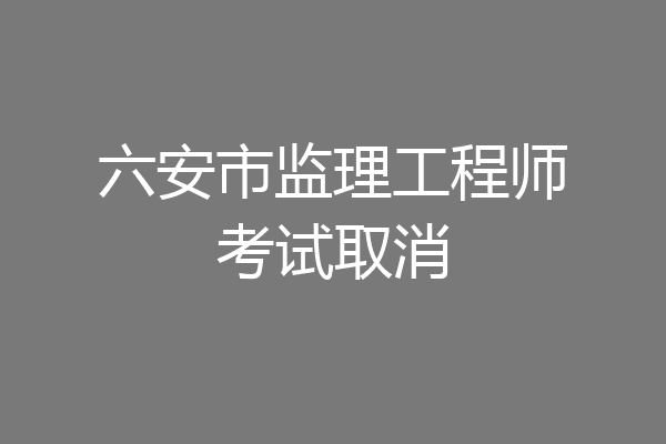 六安市监理工程师考试取消