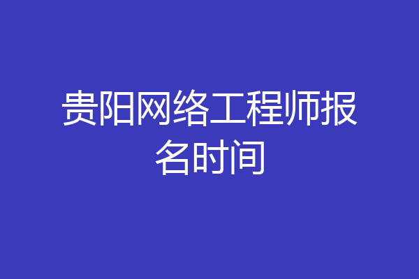 贵阳网络工程师报名时间