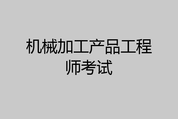 机械加工产品工程师考试