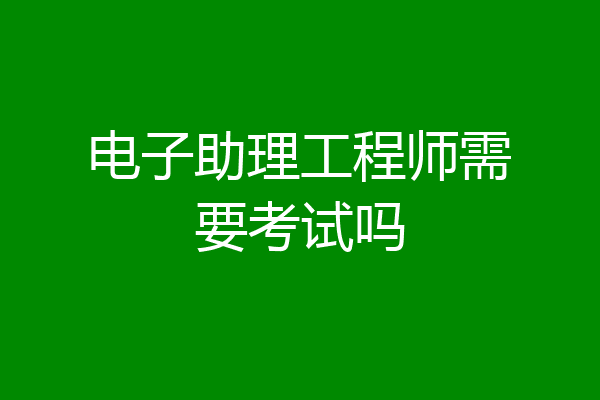 电子助理工程师需要考试吗