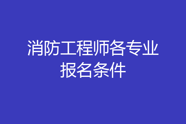 消防工程师各专业报名条件