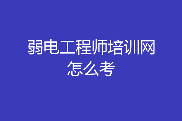 弱电工程师培训网怎么考