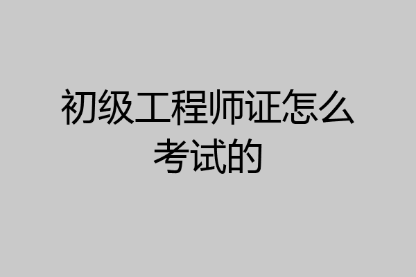 初级工程师证怎么考试的