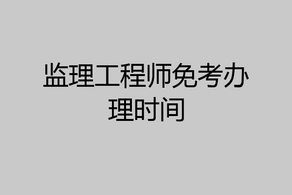 监理工程师免考办理时间